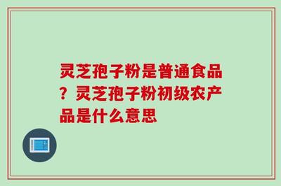 孢子粉是普通食品?孢子粉初级农产品是什么意思